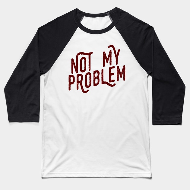 Not My Problem Not mine the problem is you Tee Shirt Baseball T-Shirt by teespot123